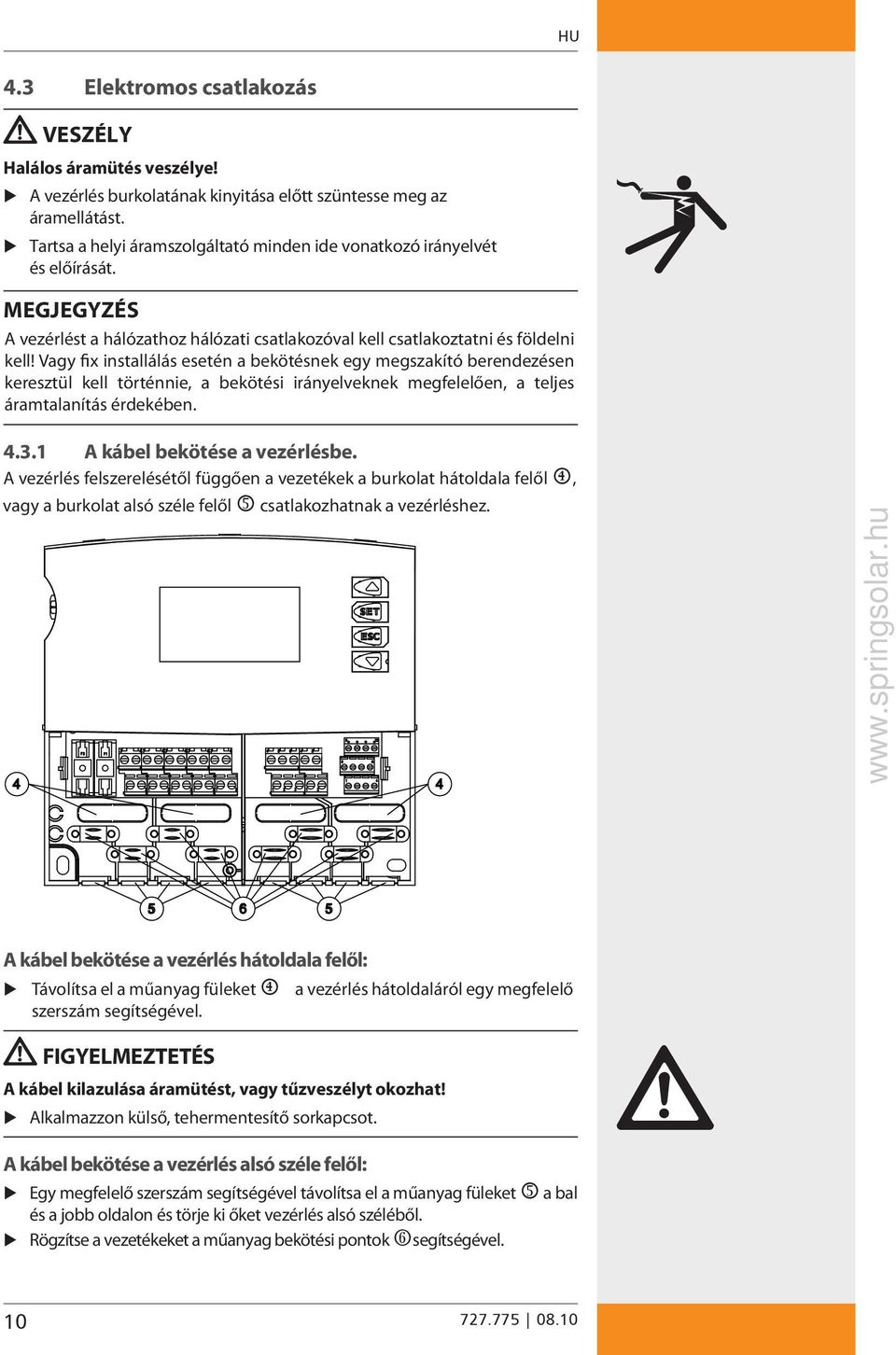 Vagy fix installálás esetén a bekötésnek egy megszakító berendezésen keresztül kell történnie, a bekötési irányelveknek megfelelően, a teljes áramtalanítás érdekében. 4.3.