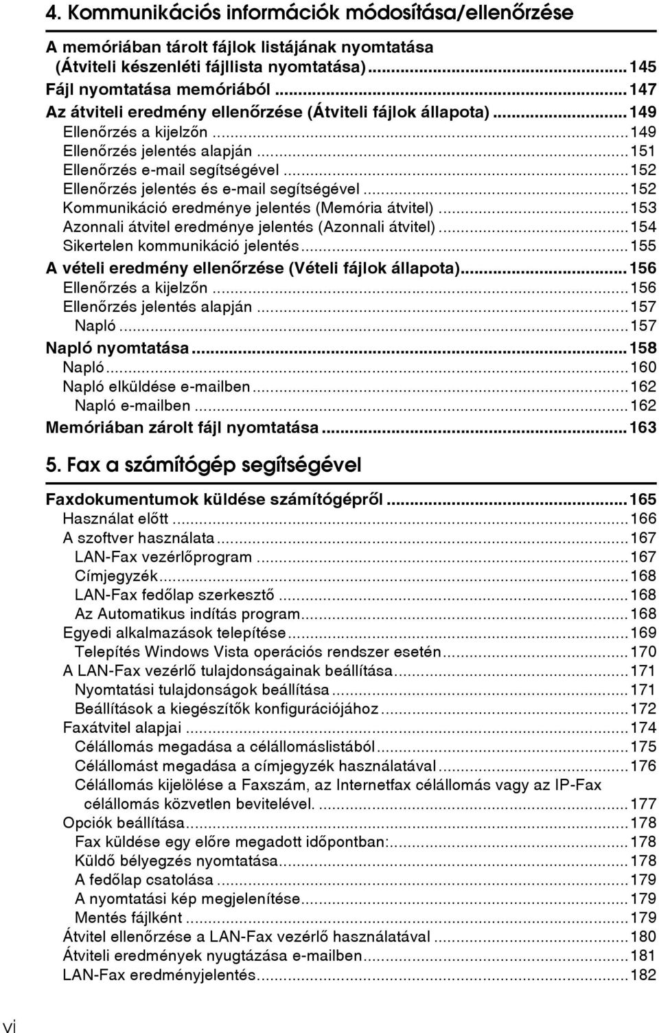 ..152 Ellenõrzés jelentés és e-mail segítségével...152 Kommunikáció eredménye jelentés (Memória átvitel)...153 Azonnali átvitel eredménye jelentés (Azonnali átvitel).