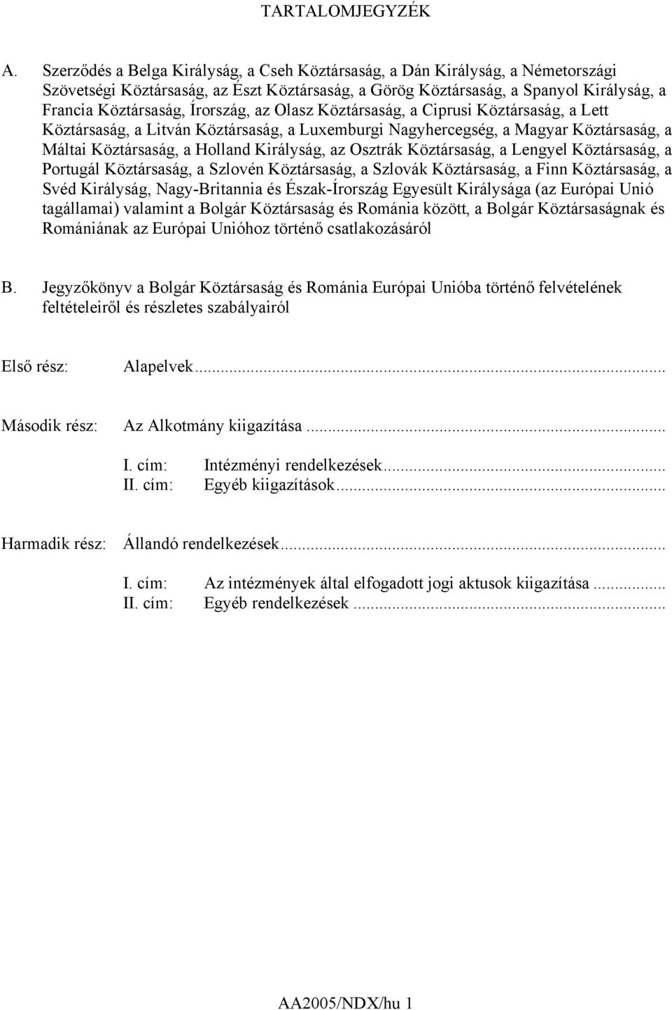 Írország, az Olasz Köztársaság, a Ciprusi Köztársaság, a Lett Köztársaság, a Litván Köztársaság, a Luxemburgi Nagyhercegség, a Magyar Köztársaság, a Máltai Köztársaság, a Holland Királyság, az