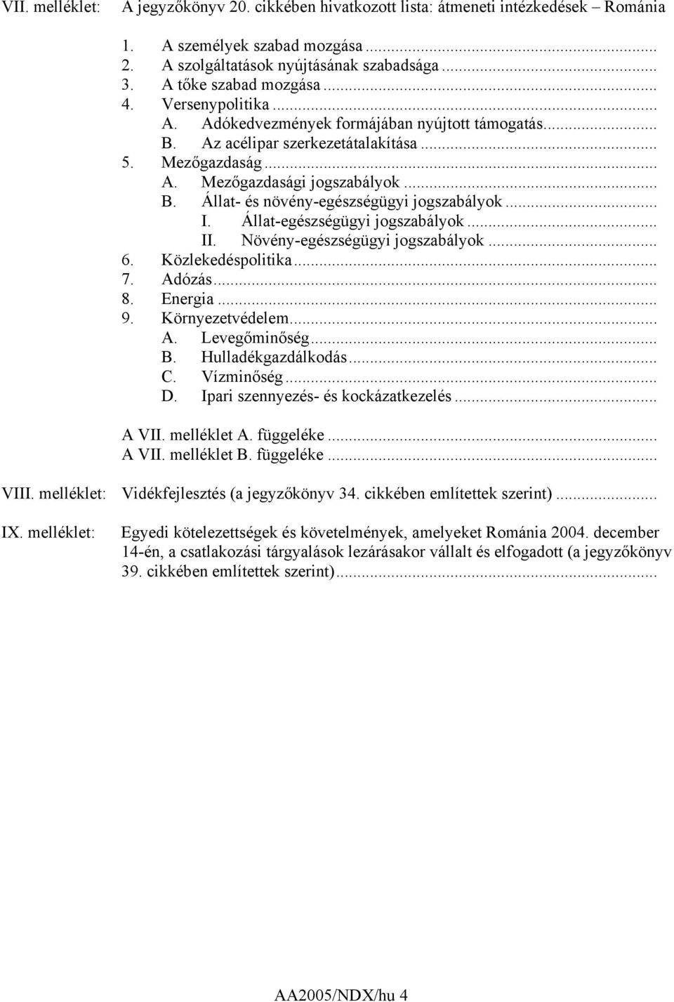 .. I. Állat-egészségügyi jogszabályok... II. Növény-egészségügyi jogszabályok... 6. Közlekedéspolitika... 7. Adózás... 8. Energia... 9. Környezetvédelem... A. Levegőminőség... B. Hulladékgazdálkodás.