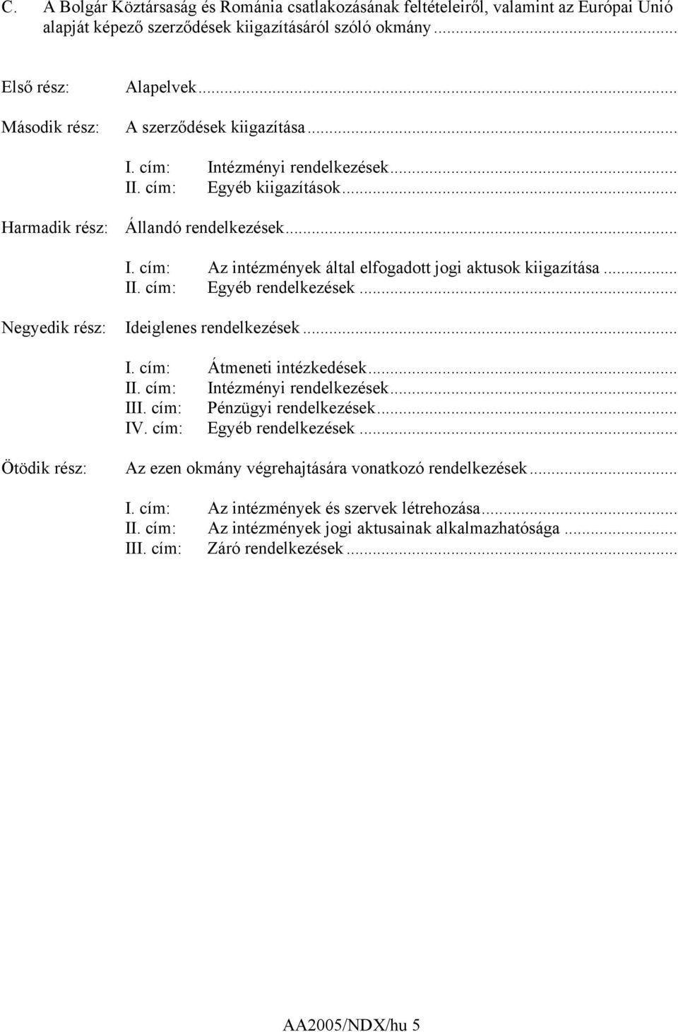 .. II. cím: Egyéb rendelkezések... Negyedik rész: Ideiglenes rendelkezések... I. cím: Átmeneti intézkedések... II. cím: Intézményi rendelkezések... III. cím: Pénzügyi rendelkezések... IV.