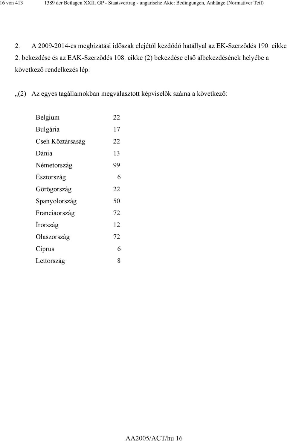 cikke (2) bekezdése első albekezdésének helyébe a következő rendelkezés lép: (2) Az egyes tagállamokban megválasztott képviselők száma a