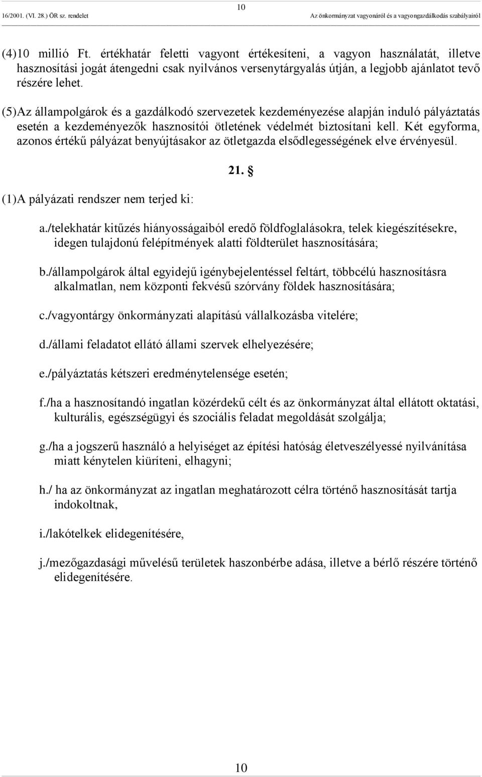 Két egyforma, azonos értékű pályázat benyújtásakor az ötletgazda elsődlegességének elve érvényesül. (1)A pályázati rendszer nem terjed ki: 21. a./telekhatár kitűzés hiányosságaiból eredő földfoglalásokra, telek kiegészítésekre, idegen tulajdonú felépítmények alatti földterület hasznosítására; b.