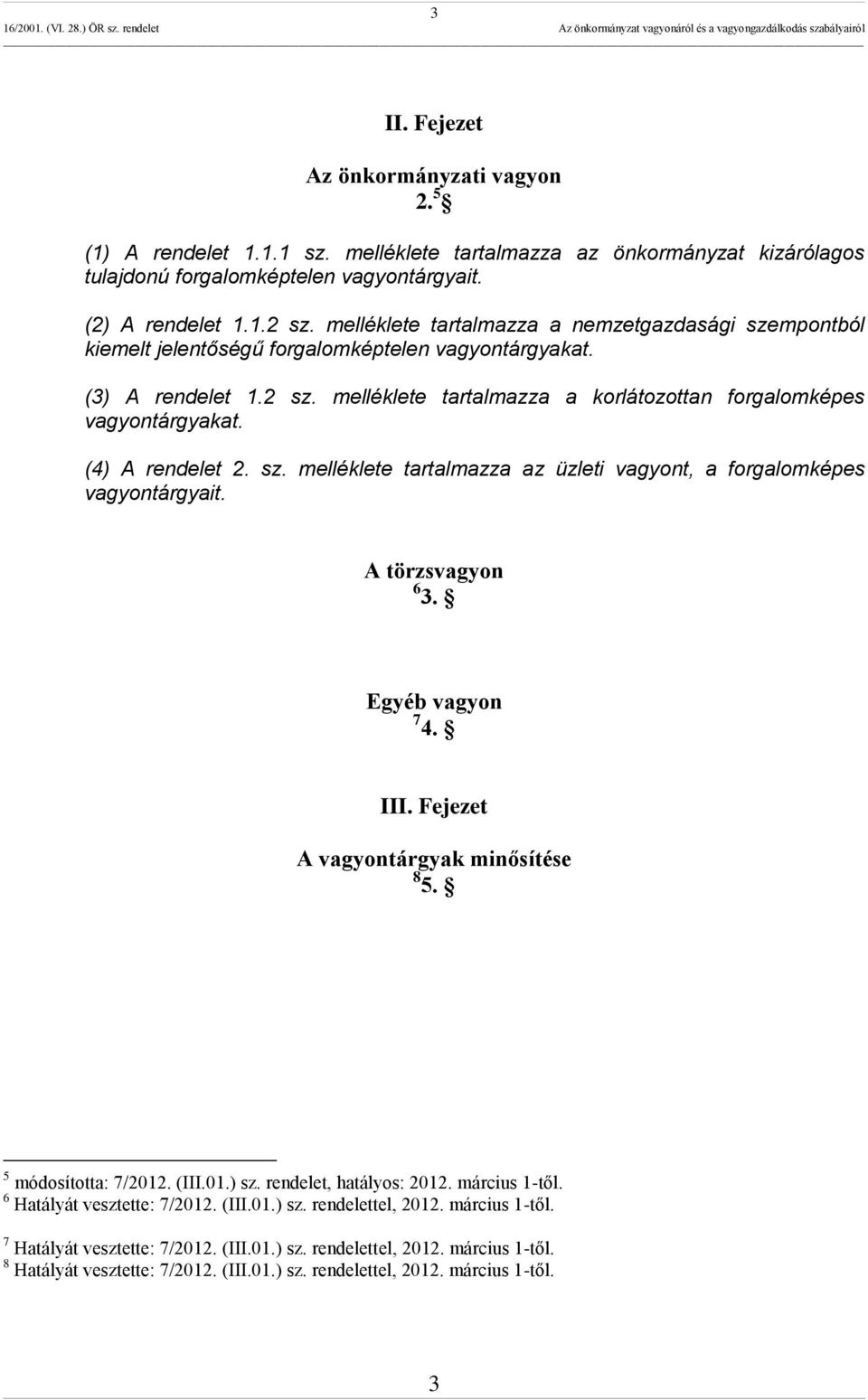 (4) A rendelet 2. sz. melléklete tartalmazza az üzleti vagyont, a forgalomképes vagyontárgyait. A törzsvagyon 6 3. Egyéb vagyon 7 4. III. Fejezet A vagyontárgyak minősítése 8 5. 5 módosította: 7/2012.