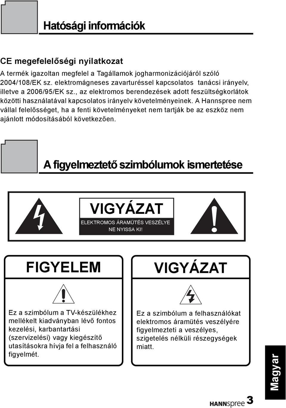 A Hannspree nem vállal felelősséget, ha a fenti követelményeket nem tartják be az eszköz nem ajánlott módosításából következően.