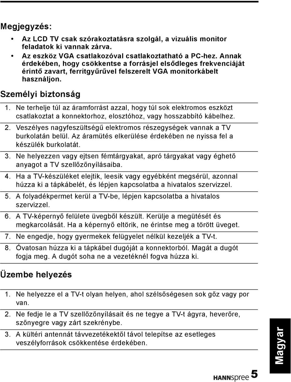 Ne terhelje túl az áramforrást azzal, hogy túl sok elektromos eszközt csatlakoztat a konnektorhoz, elosztóhoz, vagy hosszabbító kábelhez. 2.