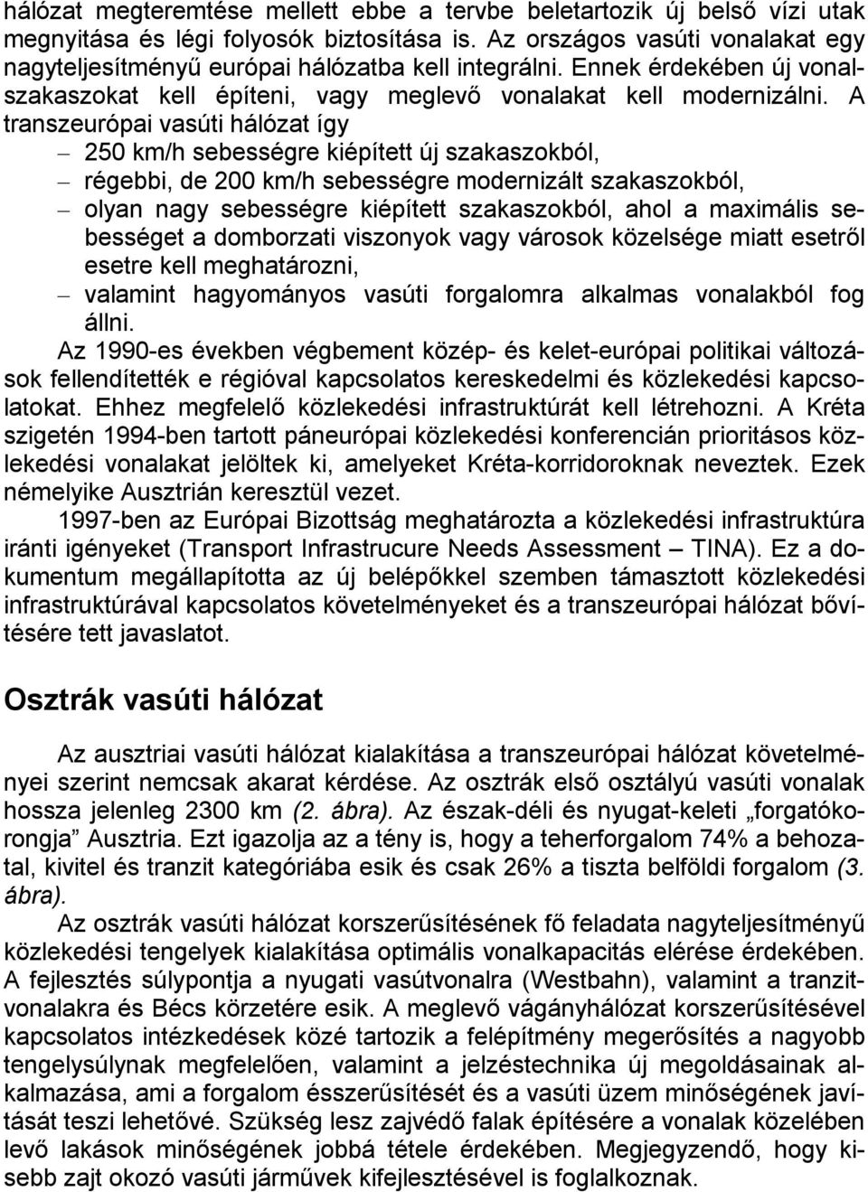 A transzeurópai vasúti hálózat így 250 km/h sebességre kiépített új szakaszokból, régebbi, de 200 km/h sebességre modernizált szakaszokból, olyan nagy sebességre kiépített szakaszokból, ahol a