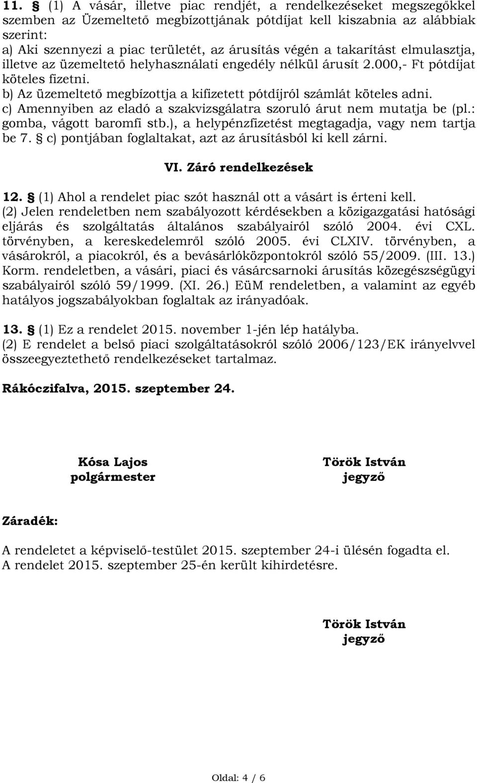 b) Az üzemeltető megbízottja a kifizetett pótdíjról számlát köteles adni. c) Amennyiben az eladó a szakvizsgálatra szoruló árut nem mutatja be (pl.: gomba, vágott baromfi stb.