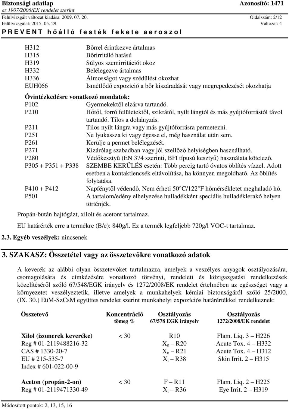 Oldalszám: 2/12 H312 H315 H319 H332 H336 EUH066 Bőrrel érintkezve ártalmas Bőrirritáló hatású Súlyos szemirritációt okoz Belélegezve ártalmas Álmosságot vagy szédülést okozhat Ismétlődő expozíció a