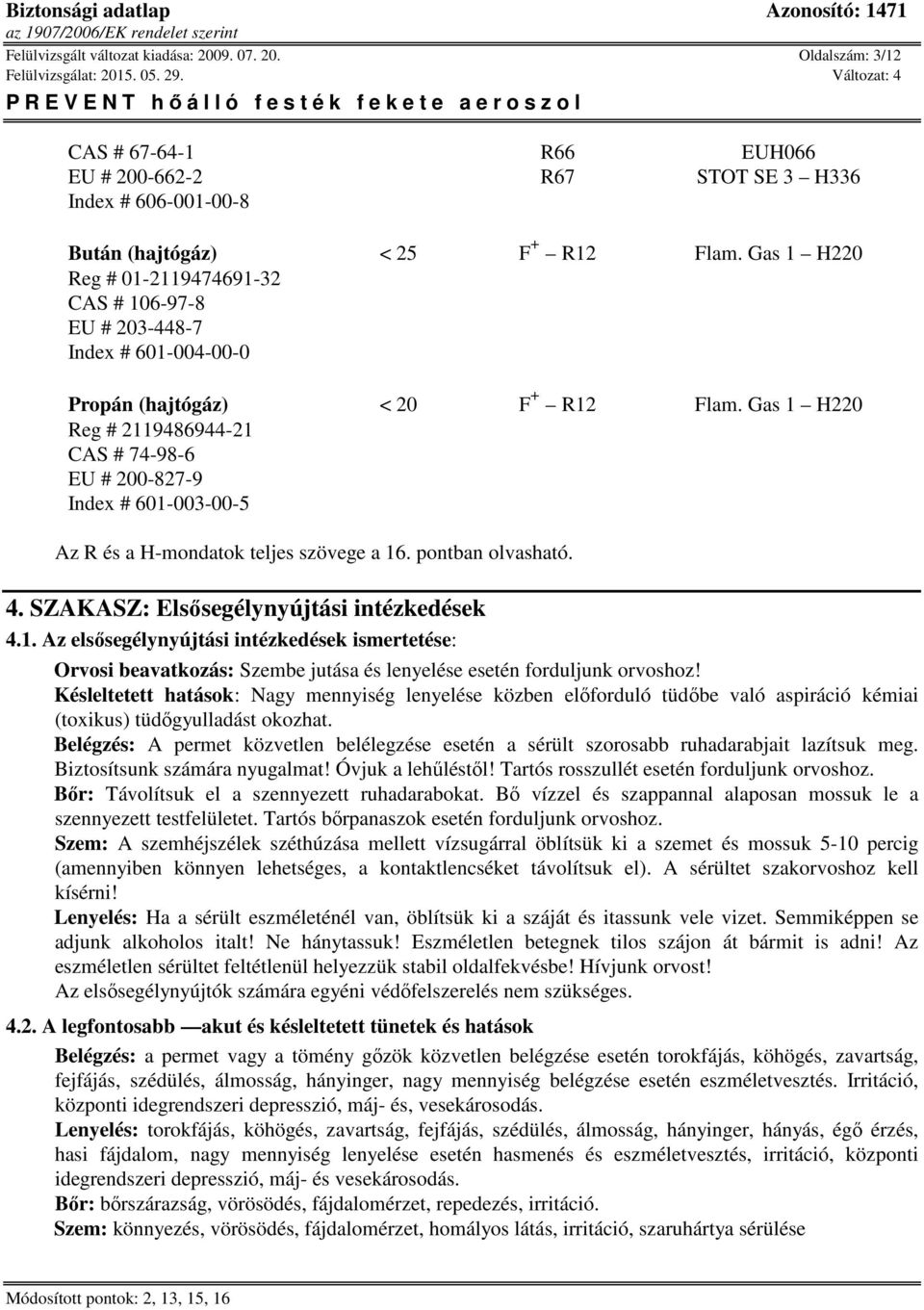 Gas 1 H220 Reg # 2119486944-21 CAS # 74-98-6 EU # 200-827-9 Index # 601-003-00-5 Az R és a H-mondatok teljes szövege a 16. pontban olvasható. 4. SZAKASZ: Elsősegélynyújtási intézkedések 4.1. Az elsősegélynyújtási intézkedések ismertetése: Orvosi beavatkozás: Szembe jutása és lenyelése esetén forduljunk orvoshoz!