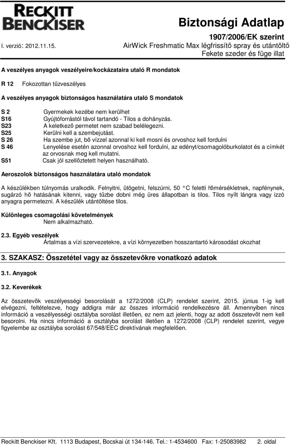 Ha szembe jut, bő vízzel azonnal ki kell mosni és orvoshoz kell fordulni Lenyelése esetén azonnal orvoshoz kell fordulni, az edényt/csomagolóburkolatot és a címkét az orvosnak meg kell mutatni.