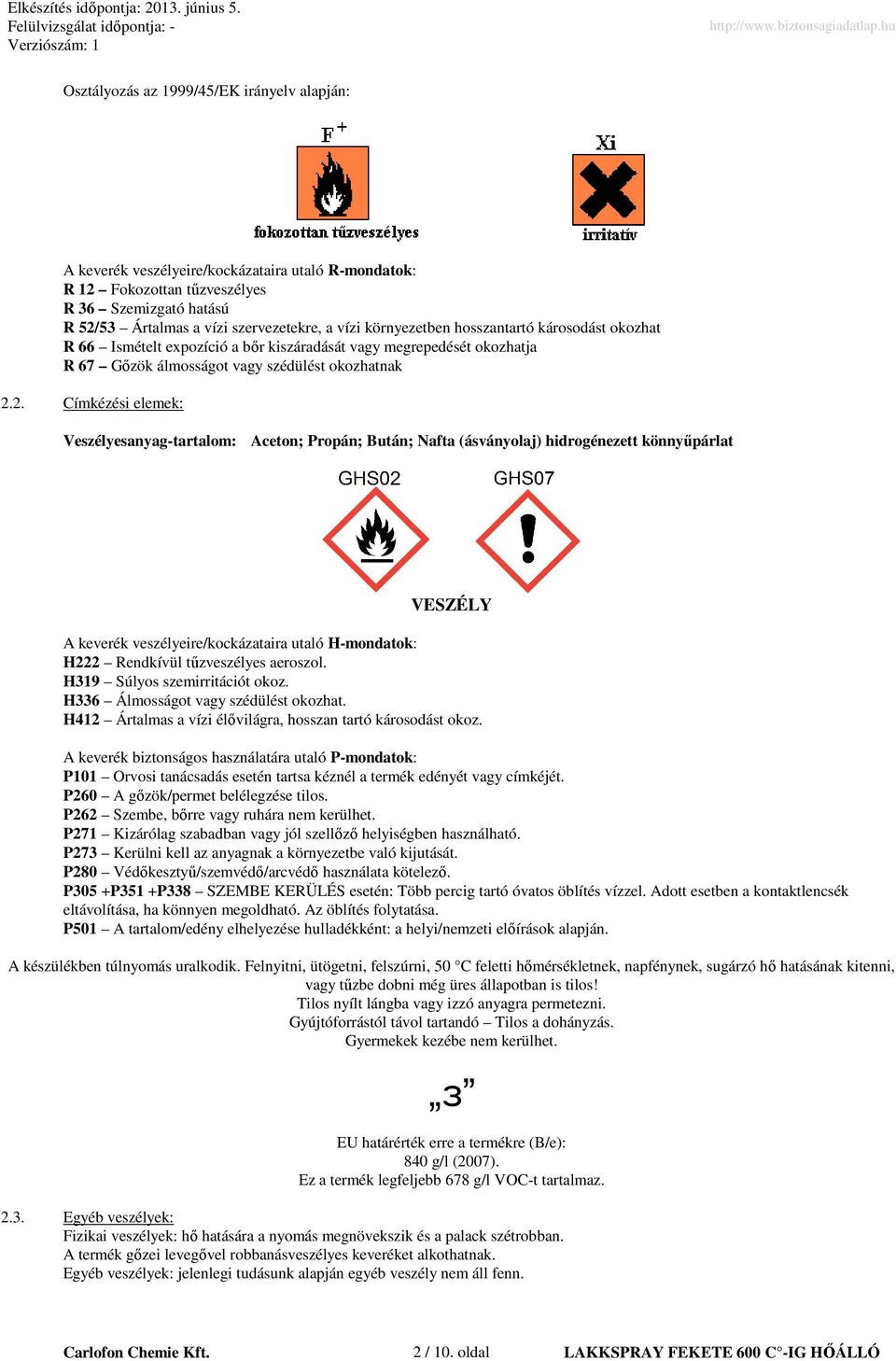 2. Címkézési elemek: esanyag-tartalom: Aceton; Propán; Bután; Nafta (ásványolaj) hidrogénezett könnyőpárlat VESZÉLY A keverék veszélyeire/kockázataira utaló H-mondatok: H222 Rendkívül tőzveszélyes