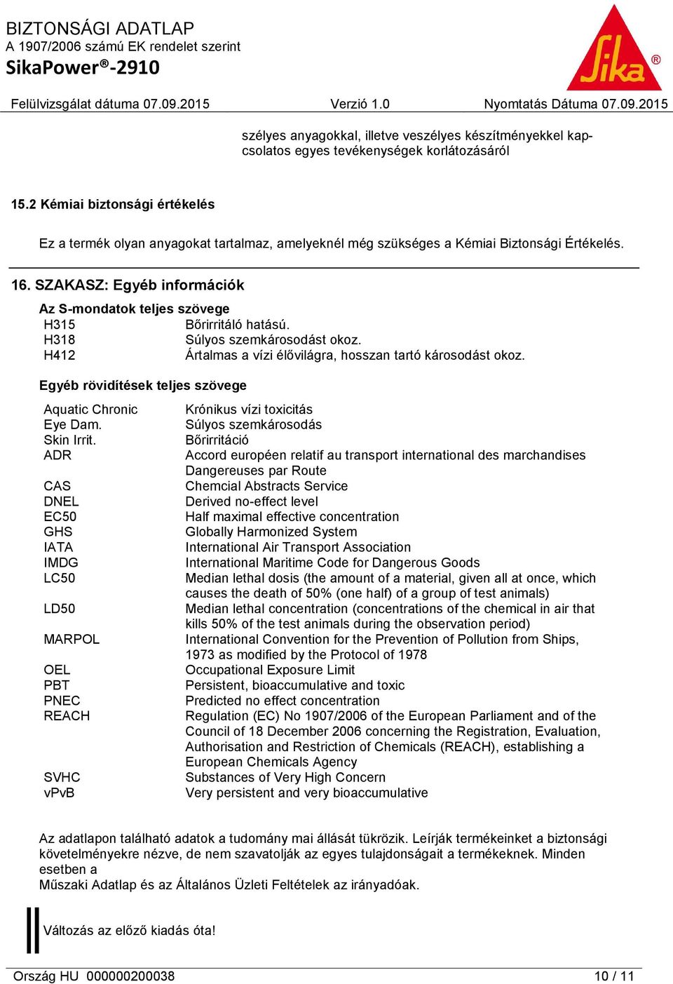 SZAKASZ: Egyéb információk Az S-mondatok teljes szövege H315 Bőrirritáló hatású. H318 Súlyos szemkárosodást okoz. H412 Ártalmas a vízi élővilágra, hosszan tartó károsodást okoz.