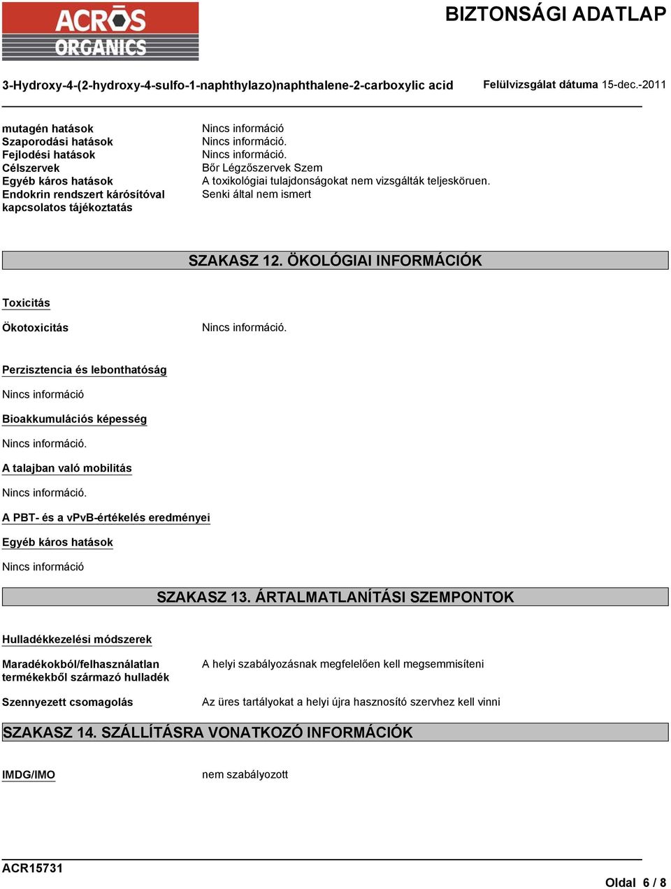 ÖKOLÓGIAI INFORMÁCIÓK Toxicitás Ökotoxicitás Perzisztencia és lebonthatóság Nincs információ Bioakkumulációs képesség A talajban való mobilitás A PBT- és a vpvb-értékelés eredményei Egyéb káros