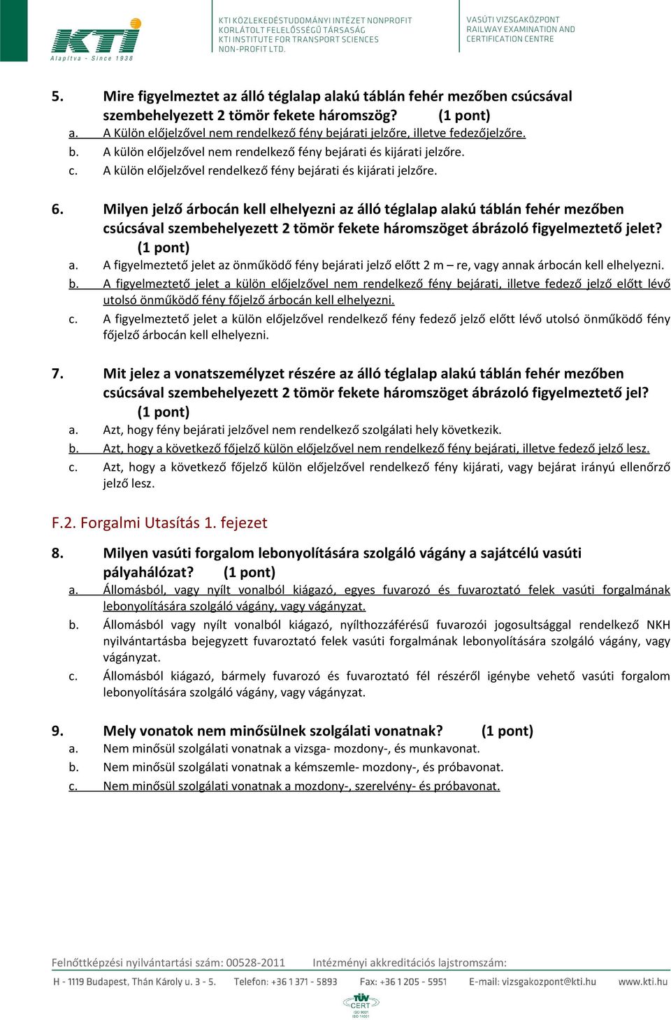 Milyen jelző árbocán kell elhelyezni az álló téglalap alakú táblán fehér mezőben csúcsával szembehelyezett 2 tömör fekete háromszöget ábrázoló figyelmeztető jelet? a. A figyelmeztető jelet az önműködő fény bejárati jelző előtt 2 m re, vagy annak árbocán kell elhelyezni.