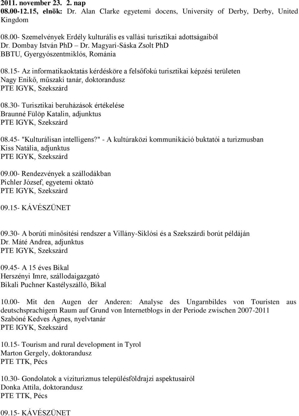 15- Az informatikaoktatás kérdésköre a felsőfokú turisztikai képzési területen Nagy Enikő, műszaki tanár, doktorandusz 08.30- Turisztikai beruházások értékelése Braunné Fülöp Katalin, adjunktus 08.