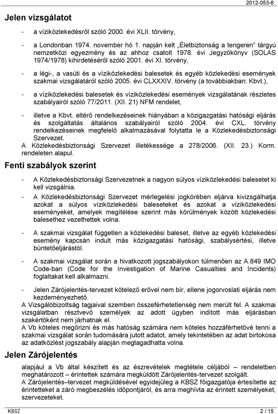 évi CLXXXIV. törvény (a továbbiakban: Kbvt.), - a víziközlekedési balesetek és víziközlekedési események vizsgálatának részletes szabályairól szóló 77/2011. (XII. 21) NFM rendelet, - illetve a Kbvt.