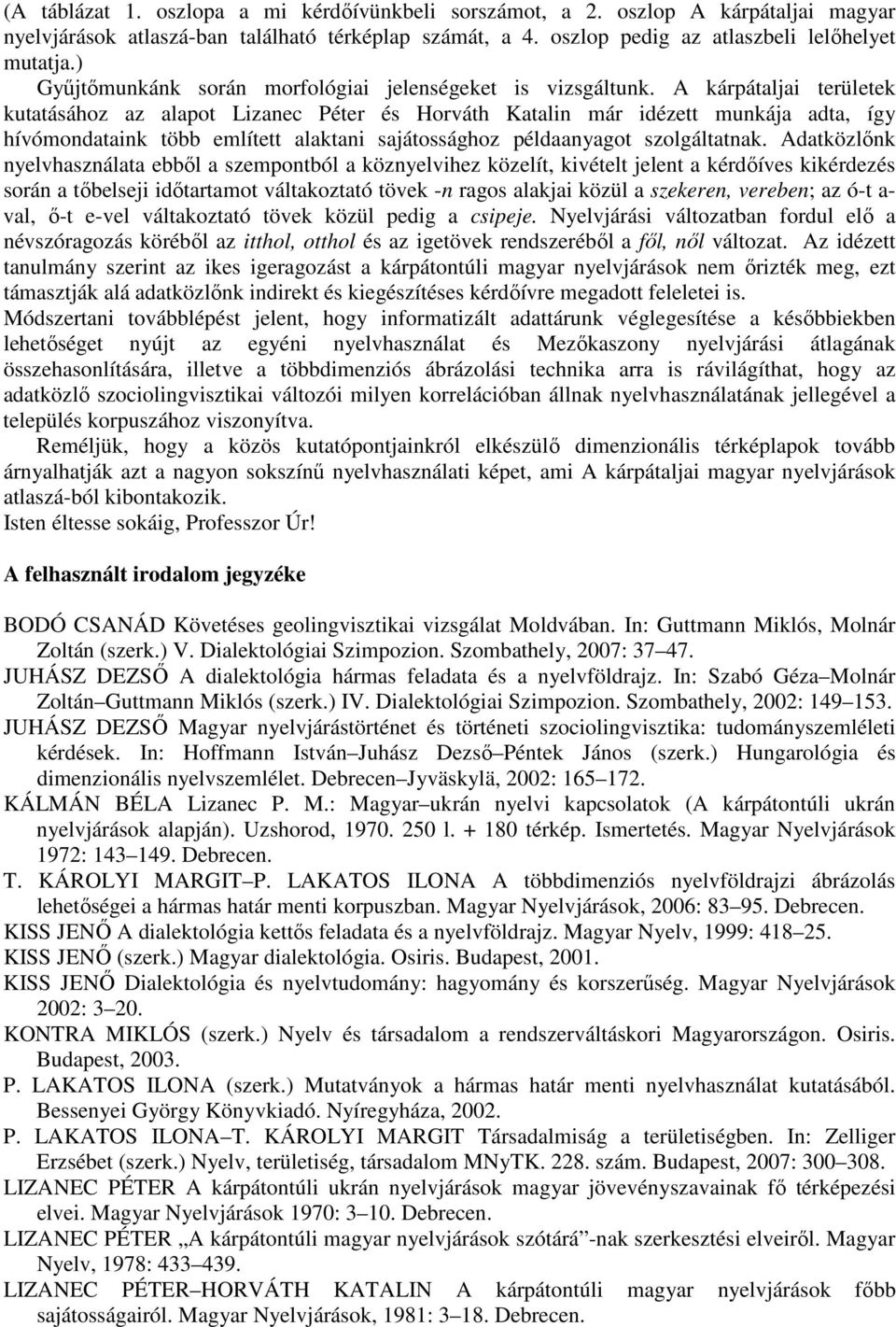 A kárpátaljai területek kutatásához az alapot Lizanec Péter és Horváth Katalin már idézett munkája adta, így hívómondataink több említett alaktani sajátossághoz példaanyagot szolgáltatnak.