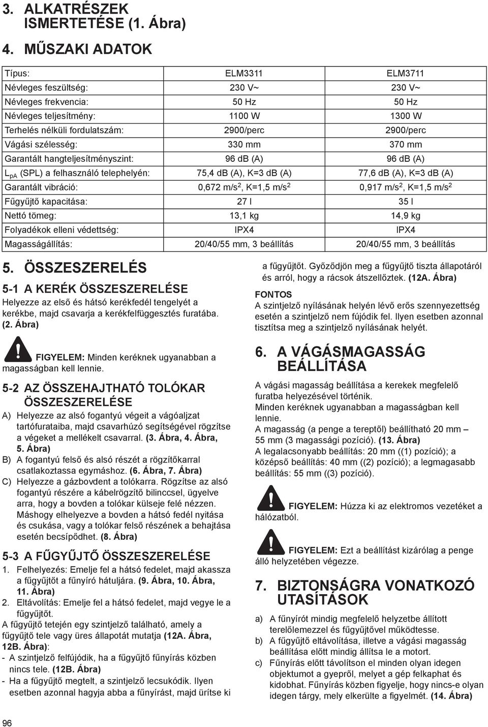 Vágási szélesség: 330 mm 370 mm Garantált hangteljesítményszint: 96 db (A) 96 db (A) L pa (SPL) a felhasználó telephelyén: 75,4 db (A), K=3 db (A) 77,6 db (A), K=3 db (A) Garantált vibráció: 0,672