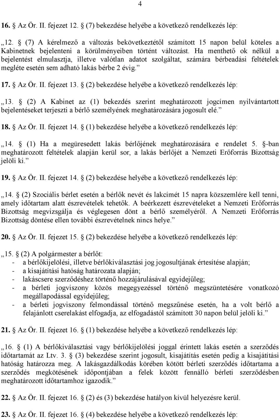 Ha menthető ok nélkül a bejelentést elmulasztja, illetve valótlan adatot szolgáltat, számára bérbeadási feltételek megléte esetén sem adható lakás bérbe 2 évig. 17. Az Ör. II. fejezet 13.