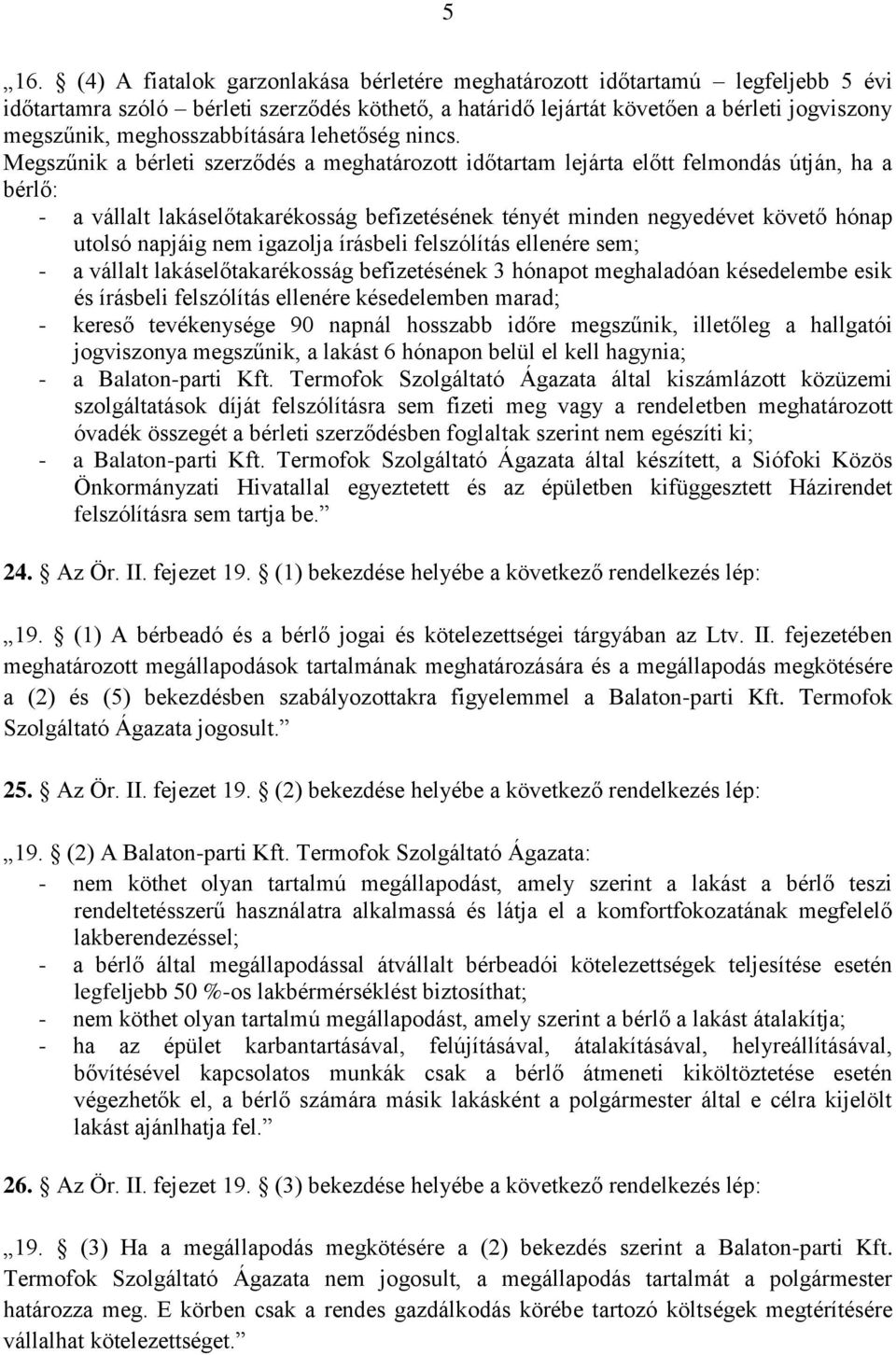 Megszűnik a bérleti szerződés a meghatározott időtartam lejárta előtt felmondás útján, ha a bérlő: - a vállalt lakáselőtakarékosság befizetésének tényét minden negyedévet követő hónap utolsó napjáig