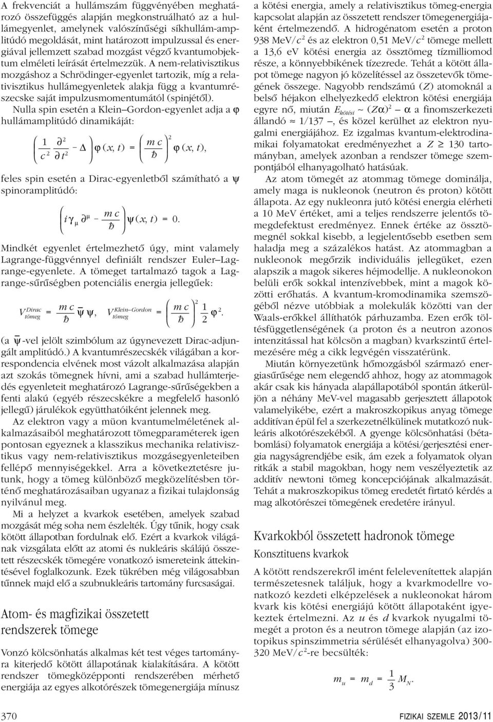 A nem-relativiztiku mozgához a chröinger-egyenlet tartozik, míg a relativiztiku hullámegyenletek alakja függ a kvantumrézecke aját impulzumomentumától (pinjétôl).