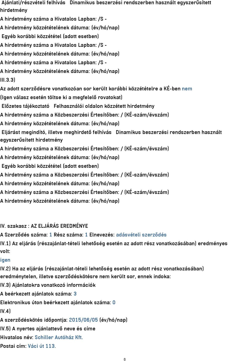 3) Az adott szerződésre vonatkozóan sor került korábbi közzétételre a KÉ-ben nem (Igen válasz esetén töltse ki a megfelelő rovatokat) Előzetes tájékoztató Felhasználói oldalon közzétett hirdetmény A