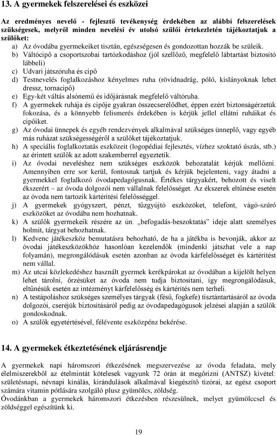 b) Váltócipő a csoportszobai tartózkodáshoz (jól szellőző, megfelelő lábtartást biztosító lábbeli) c) Udvari játszóruha és cipő d) Testnevelés foglalkozáshoz kényelmes ruha (rövidnadrág, póló,