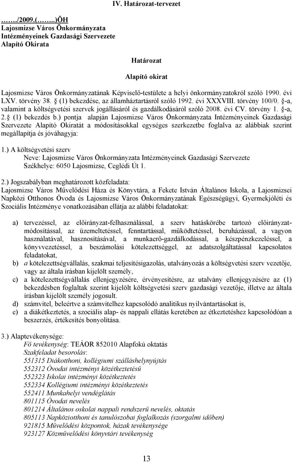 (1) bekezdése, az államháztartásról szóló 1992. évi XXXVIII. törvény 100/0. -a, valamint a költségvetési szervek jogállásáról és gazdálkodásáról szóló 2008. évi CV. törvény 1. -a, 2. (1) bekezdés b.