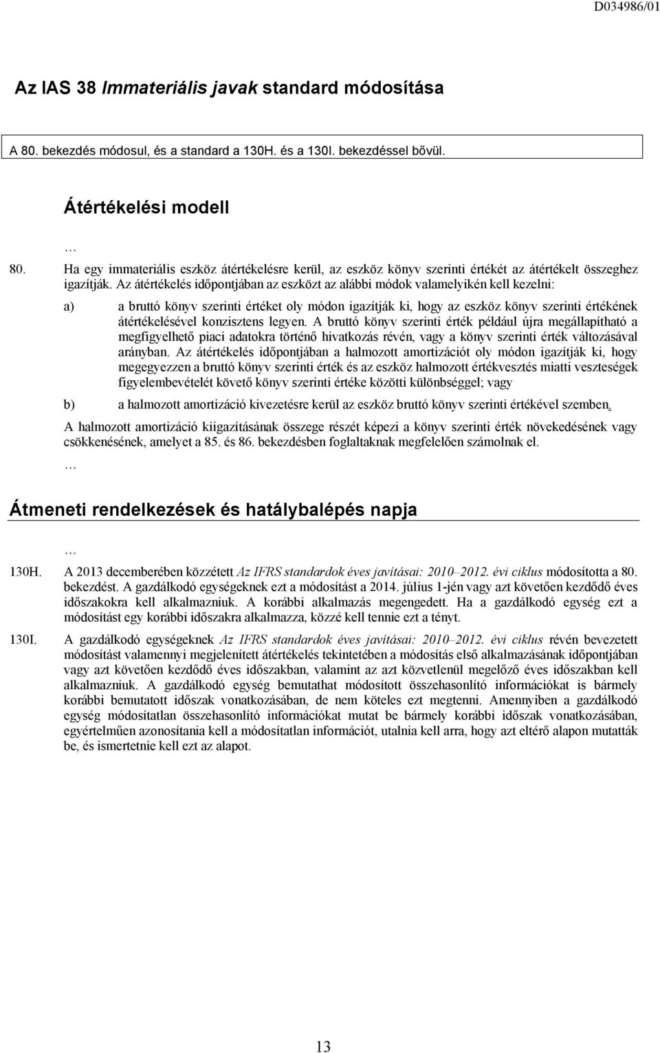 Az átértékelés időpontjában az eszközt az alábbi módok valamelyikén kell kezelni: a) a bruttó könyv szerinti értéket oly módon igazítják ki, hogy az eszköz könyv szerinti értékének átértékelésével