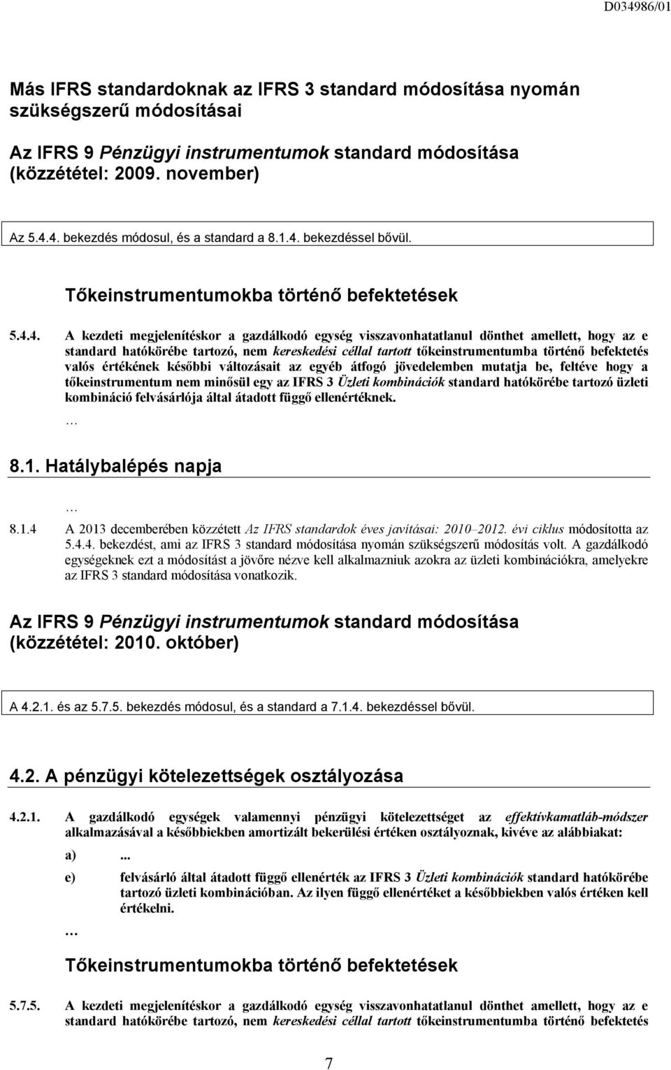 hogy az e standard hatókörébe tartozó, nem kereskedési céllal tartott tőkeinstrumentumba történő befektetés valós értékének későbbi változásait az egyéb átfogó jövedelemben mutatja be, feltéve hogy a