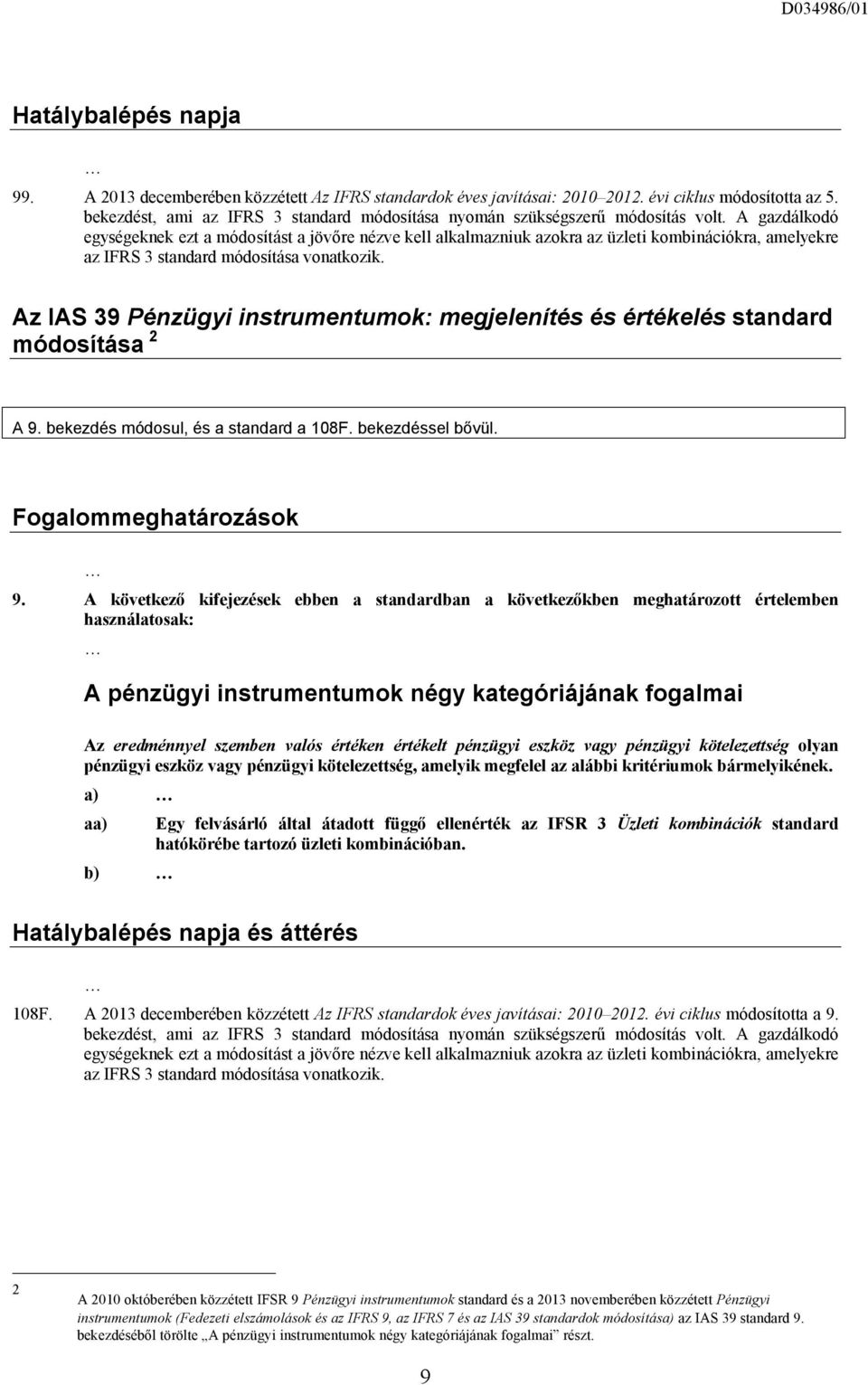 A gazdálkodó egységeknek ezt a módosítást a jövőre nézve kell alkalmazniuk azokra az üzleti kombinációkra, amelyekre az IFRS 3 standard módosítása vonatkozik.