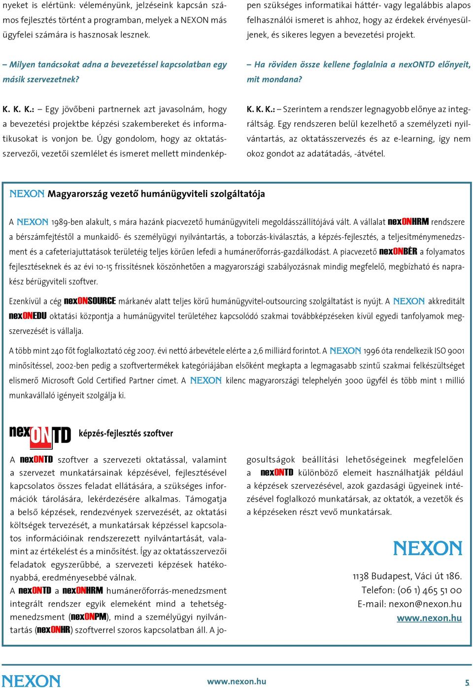 Úgy gondolom, hogy az oktatásszervezôi, vezetôi szemlélet és ismeret mellett mindenképpen szükséges informatikai háttér- vagy legalábbis alapos felhasználói ismeret is ahhoz, hogy az érdekek