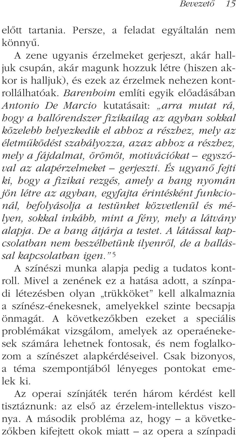 Barenboim említi egyik elõadásában Antonio De Marcio kutatásait: arra mutat rá, hogy a hallórendszer fizikailag az agyban sokkal közelebb helyezkedik el ahhoz a részhez, mely az életmûködést