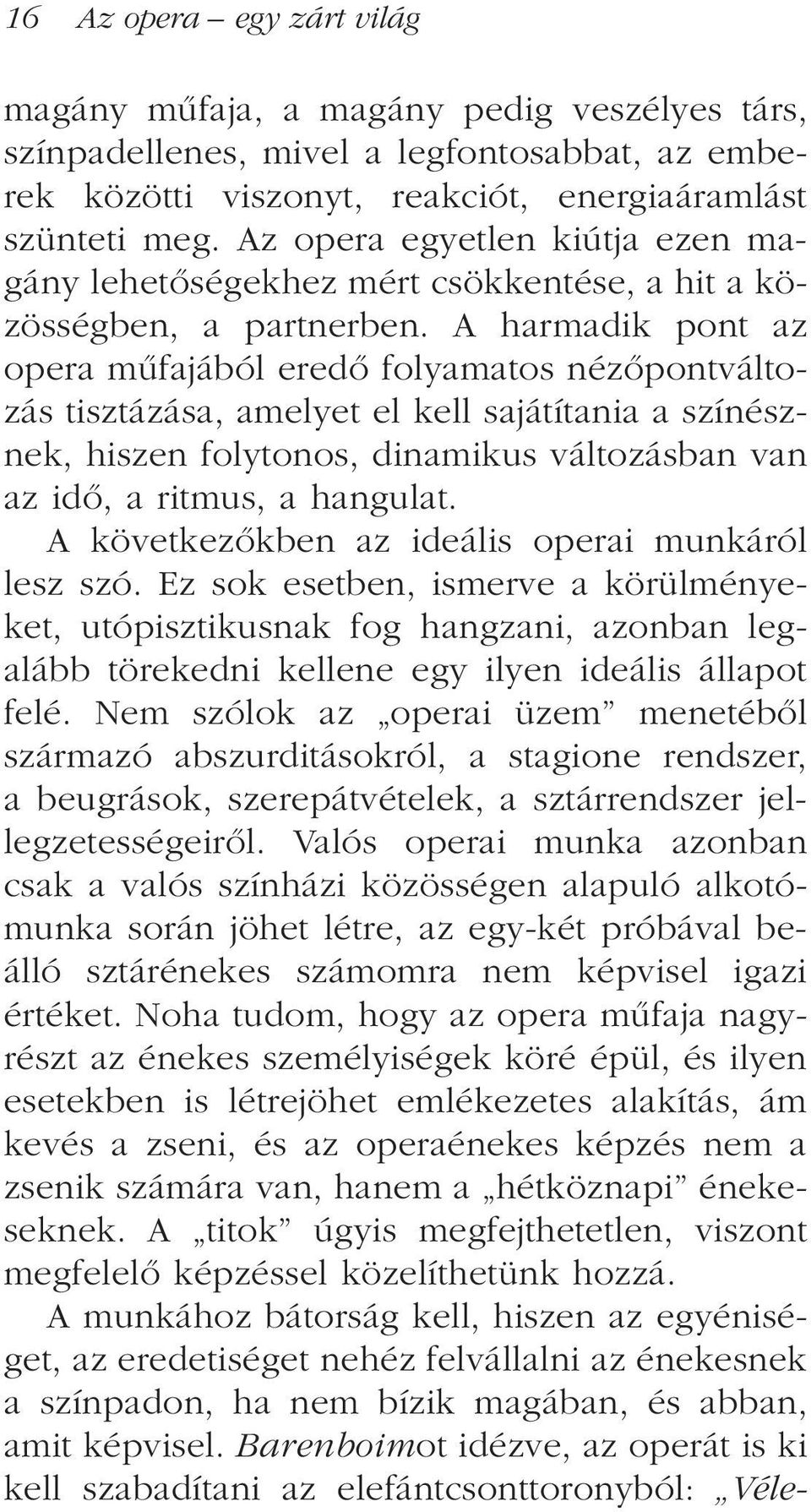 A harmadik pont az opera mûfajából eredõ folyamatos nézõpontváltozás tisztázása, amelyet el kell sajátítania a színésznek, hiszen folytonos, dinamikus változásban van az idõ, a ritmus, a hangulat.