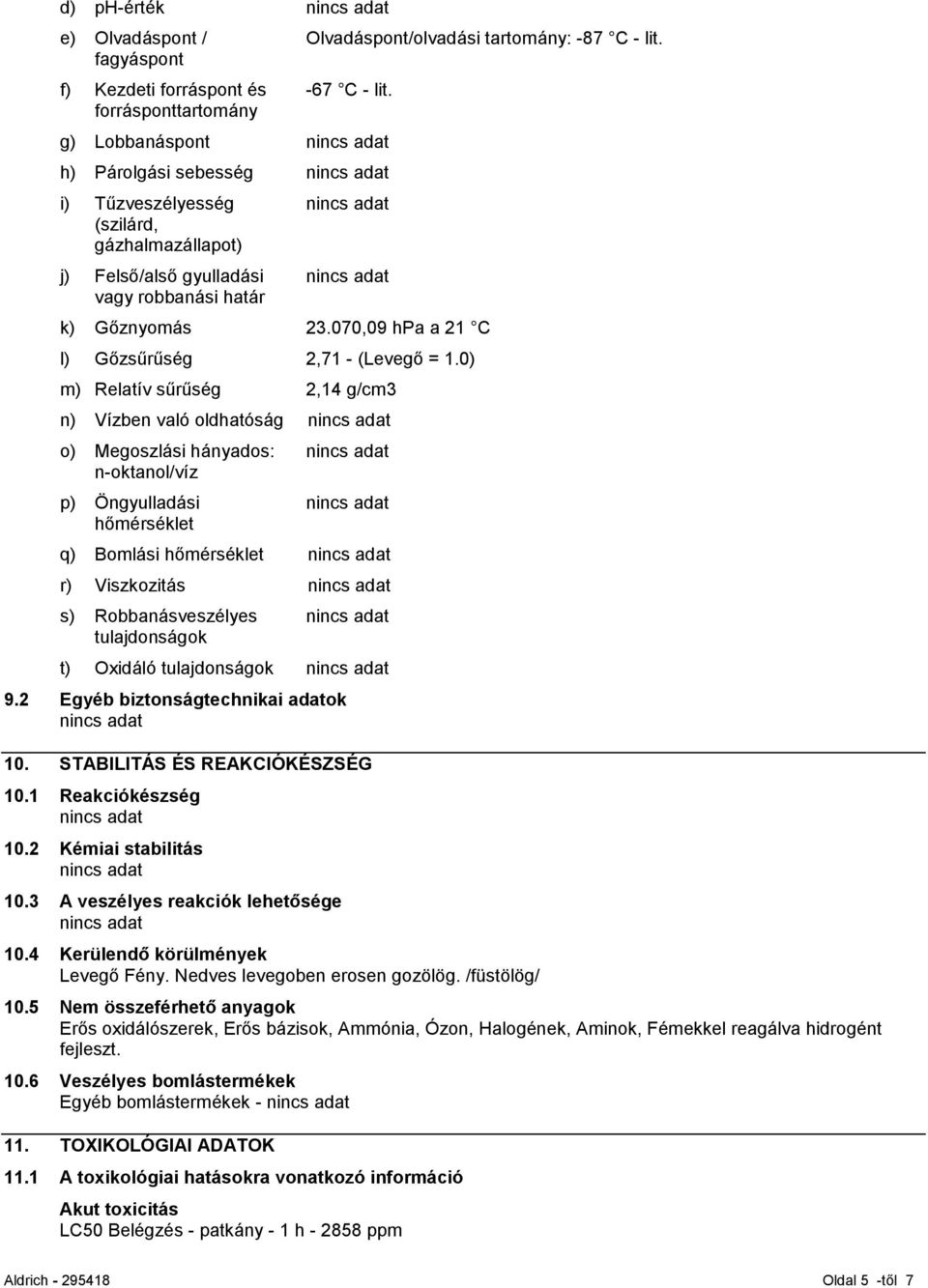 0) m) Relatív sűrűség 2,14 g/cm3 n) Vízben való oldhatóság o) Megoszlási hányados: n-oktanol/víz p) Öngyulladási hőmérséklet q) Bomlási hőmérséklet r) Viszkozitás s) Robbanásveszélyes tulajdonságok