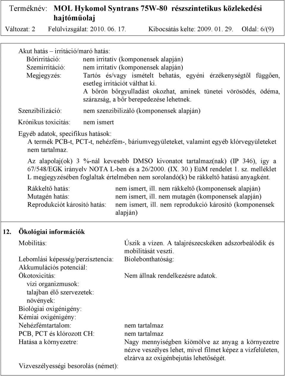 érzékenységtől függően, esetleg irritációt válthat ki. A bőrön bőrgyulladást okozhat, aminek tünetei vörösödés, ödéma, szárazság, a bőr berepedezése lehetnek.