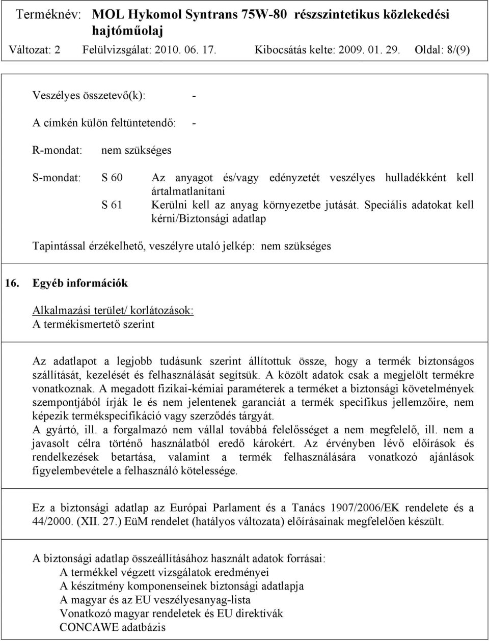 kell az anyag környezetbe jutását. Speciális adatokat kell kérni/biztonsági adatlap Tapintással érzékelhető, veszélyre utaló jelkép: nem szükséges 16.