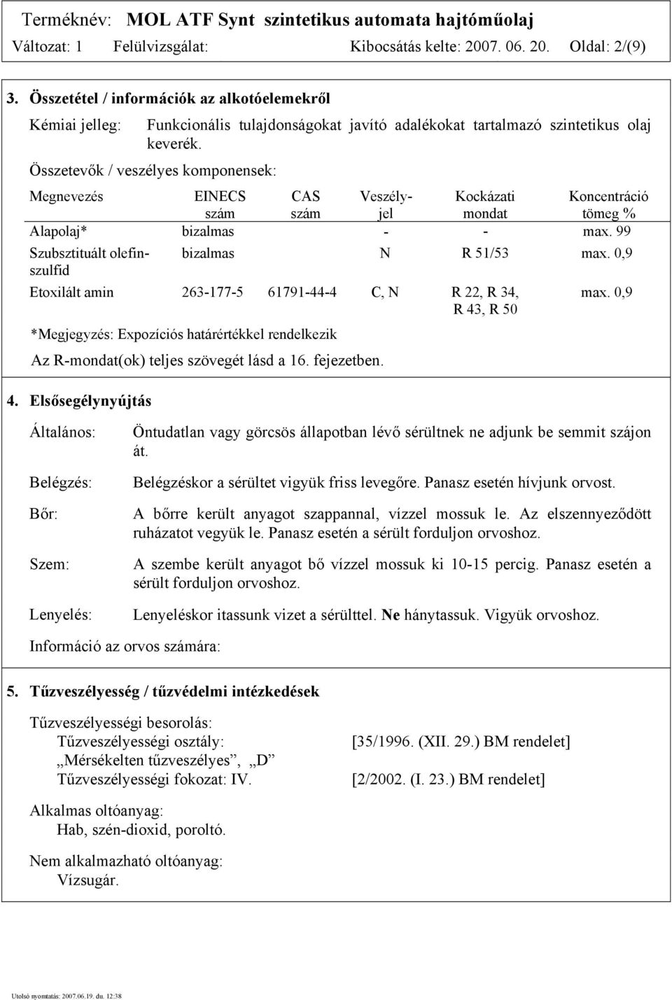 Összetevők / veszélyes komponensek: Megnevezés EINECS CAS Veszély- Kockázati Koncentráció szám szám jel mondat tömeg % Alapolaj* bizalmas - - max.