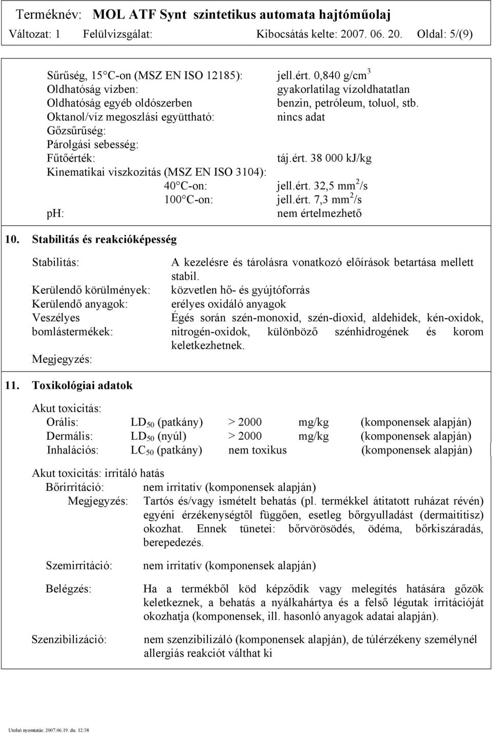 Oktanol/víz megoszlási együttható: nincs adat Gőzsűrűség: Párolgási sebesség: Fűtőérték: táj.ért. 38 000 kj/kg Kinematikai viszkozitás (MSZ EN ISO 3104): 40 C-on: jell.ért. 32,5 mm 2 /s 100 C-on: jell.