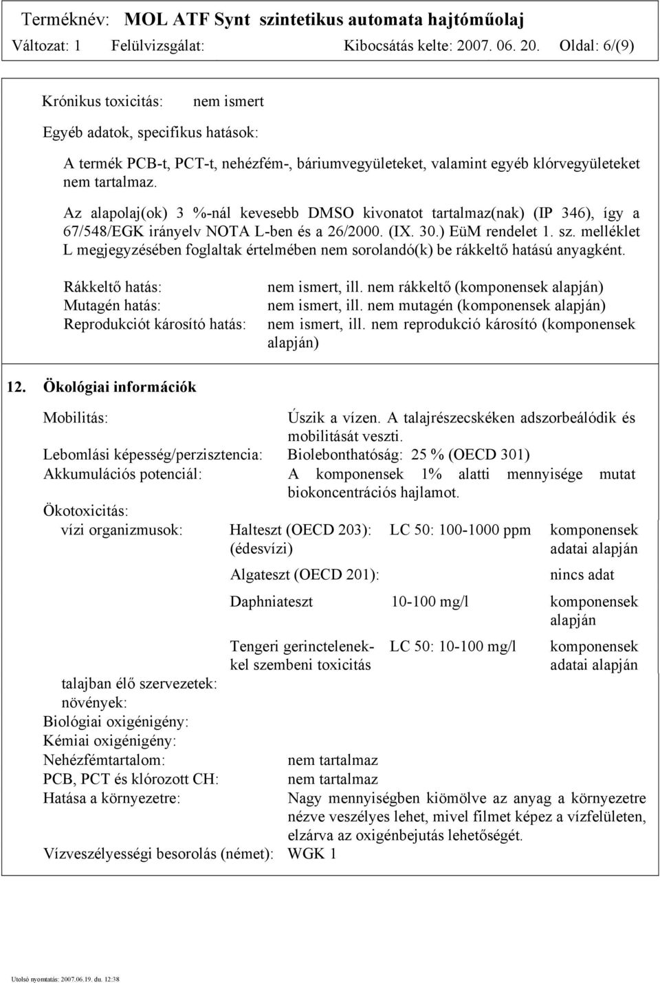 Az alapolaj(ok) 3 %-nál kevesebb DMSO kivonatot tartalmaz(nak) (IP 346), így a 67/548/EGK irányelv NOTA L-ben és a 26/2000. (IX. 30.) EüM rendelet 1. sz.