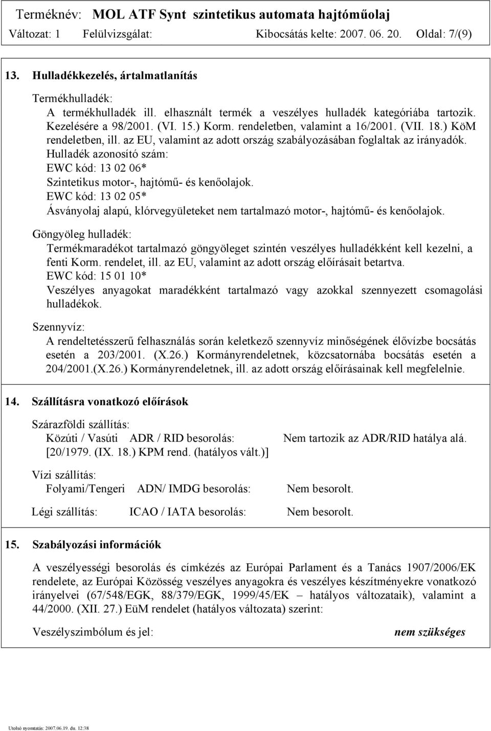 az EU, valamint az adott ország szabályozásában foglaltak az irányadók. Hulladék azonosító szám: EWC kód: 13 02 06* Szintetikus motor-, hajtómű- és kenőolajok.