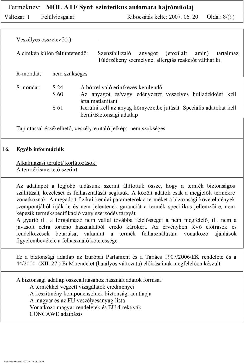 R-mondat: nem szükséges S-mondat: S 24 A bőrrel való érintkezés kerülendő S 60 Az anyagot és/vagy edényzetét veszélyes hulladékként kell ártalmatlanítani S 61 Kerülni kell az anyag környezetbe