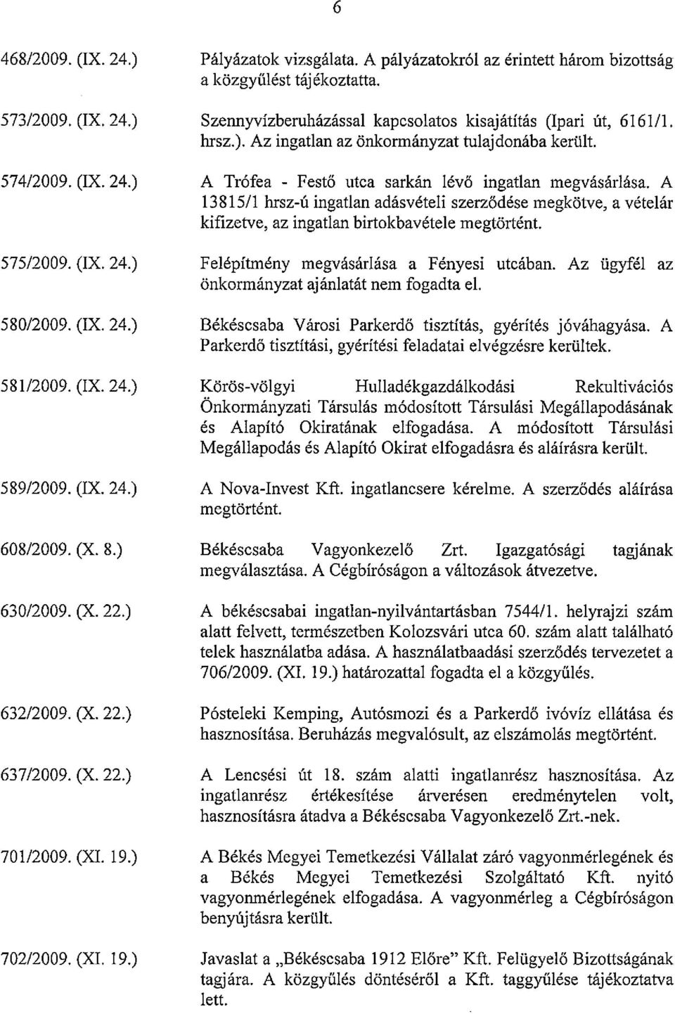 Szennyvizberuhazassal kapcsolatos kisajatitas (Ipari ut, 6161/1. hrsz.). Az ingatlan az 5nkormanyzat tulajdonaba kerlilt. A Tr6fea - Fest5 utca sarkan leva ingatlan megvasarlasa.