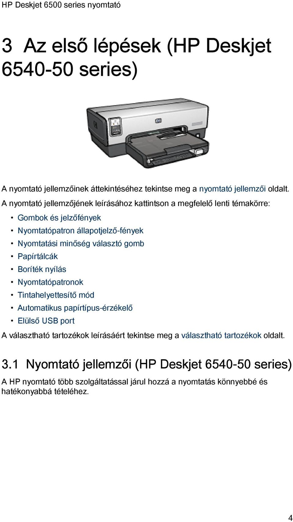 választó gomb Papírtálcák Boríték nyílás Nyomtatópatronok Tintahelyettesítő mód Automatikus papírtípus-érzékelő Elülső USB port A választható tartozékok