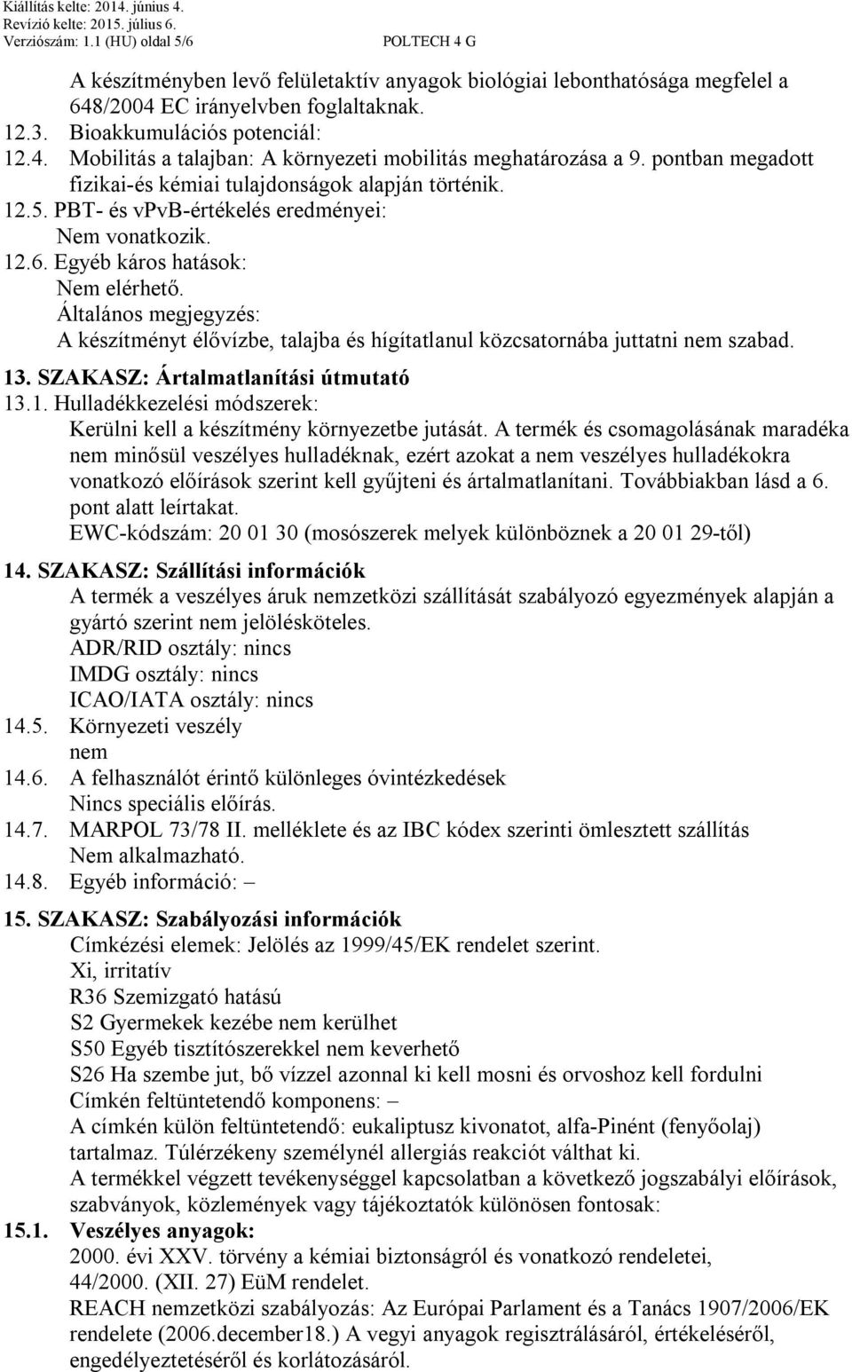 Általános megjegyzés: A készítményt élővízbe, talajba és hígítatlanul közcsatornába juttatni nem szabad. 13. SZAKASZ: Ártalmatlanítási útmutató 13.1. Hulladékkezelési módszerek: Kerülni kell a készítmény környezetbe jutását.