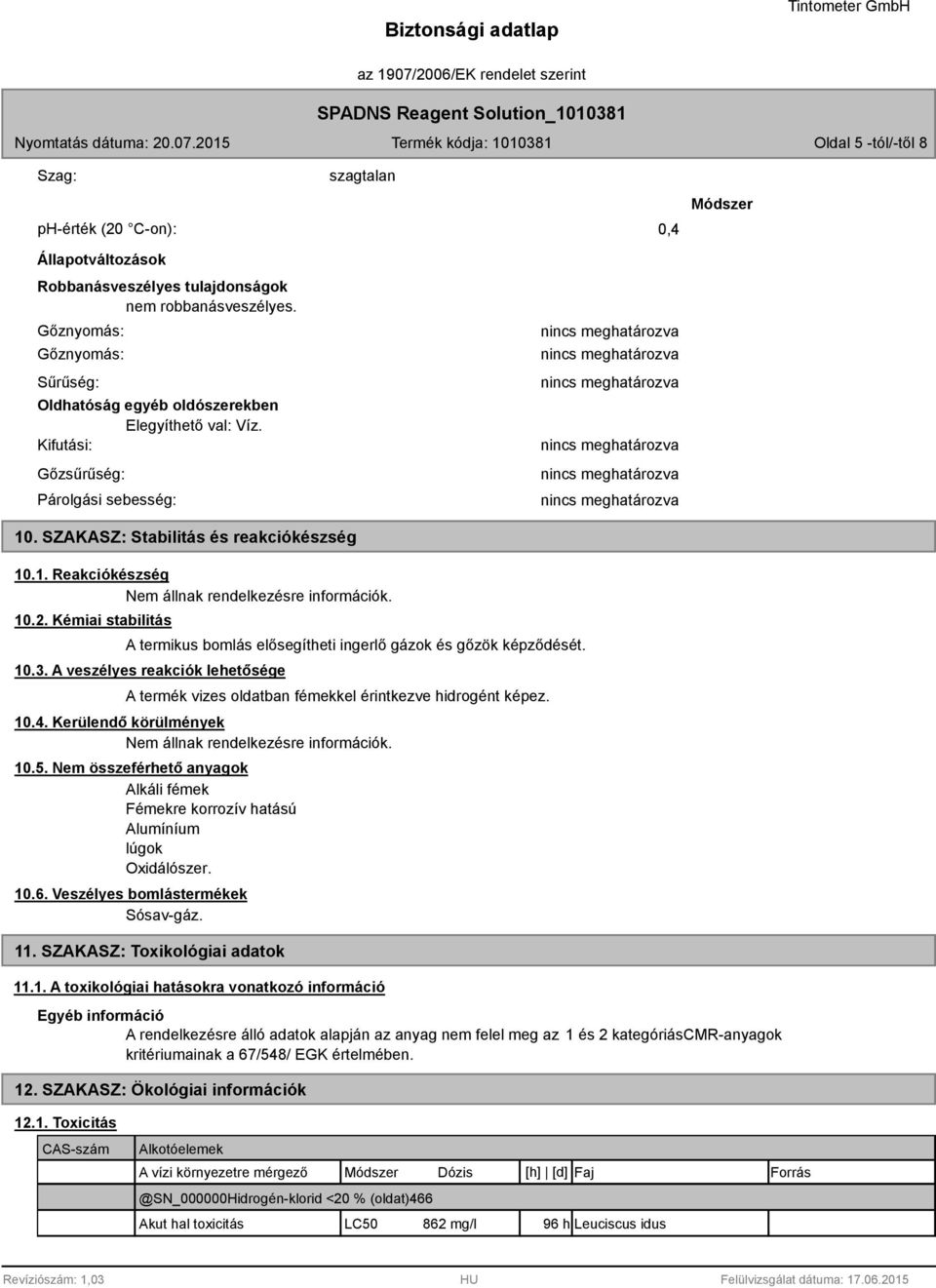 10.2. Kémiai stabilitás A termikus bomlás elősegítheti ingerlő gázok és gőzök képződését. 10.3. A veszélyes reakciók lehetősége A termék vizes oldatban fémekkel érintkezve hidrogént képez. 10.4.