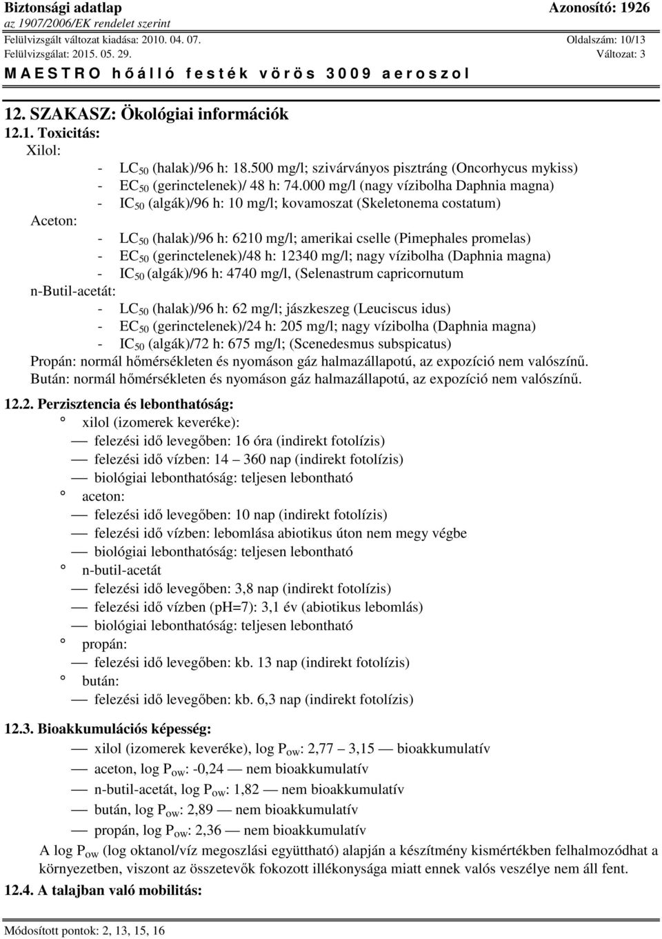 000 mg/l (nagy vízibolha Daphnia magna) - IC 50 (algák)/96 h: 10 mg/l; kovamoszat (Skeletonema costatum) Aceton: - LC 50 (halak)/96 h: 6210 mg/l; amerikai cselle (Pimephales promelas) - EC 50