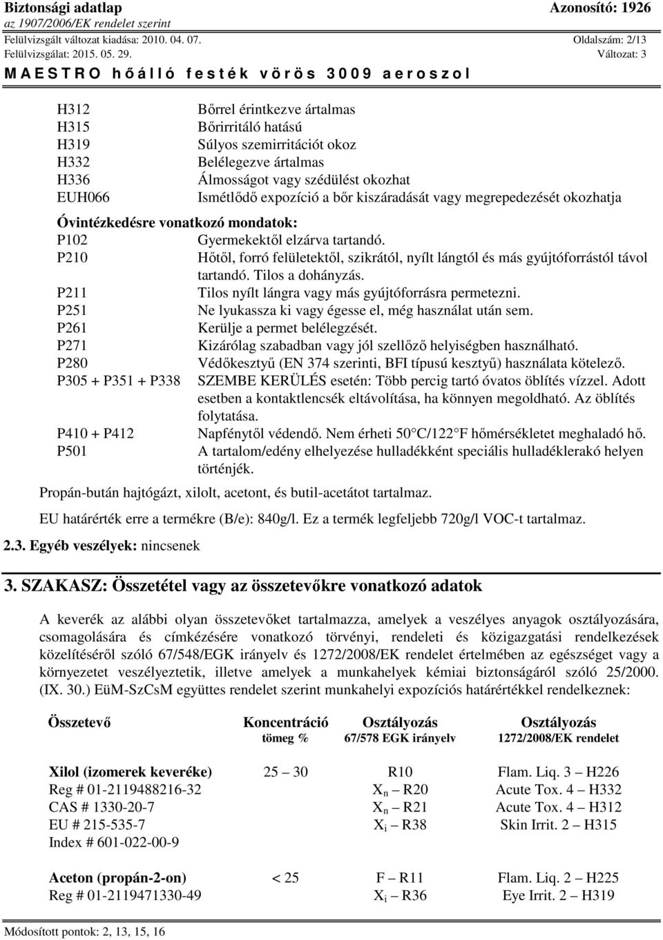 bőr kiszáradását vagy megrepedezését okozhatja Óvintézkedésre vonatkozó mondatok: P102 Gyermekektől elzárva tartandó.