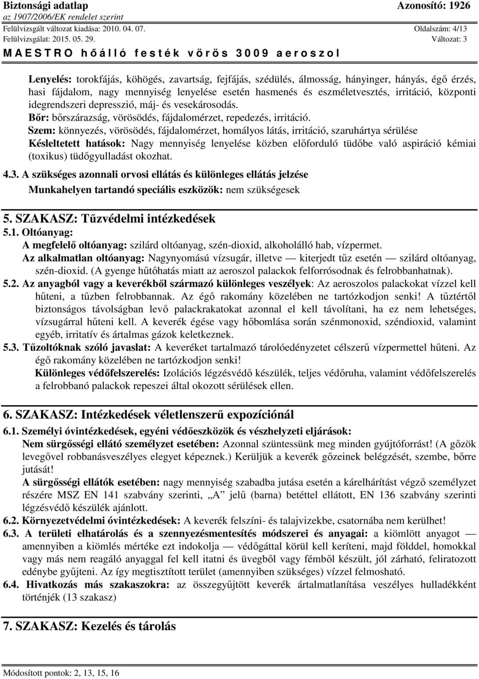 irritáció, központi idegrendszeri depresszió, máj- és vesekárosodás. Bőr: bőrszárazság, vörösödés, fájdalomérzet, repedezés, irritáció.